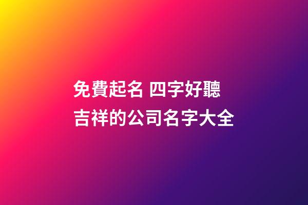 免費起名 四字好聽吉祥的公司名字大全-第1張-公司起名-玄機派